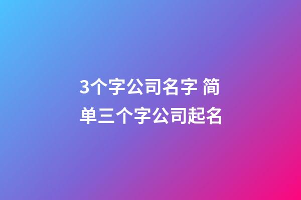 3个字公司名字 简单三个字公司起名-第1张-公司起名-玄机派